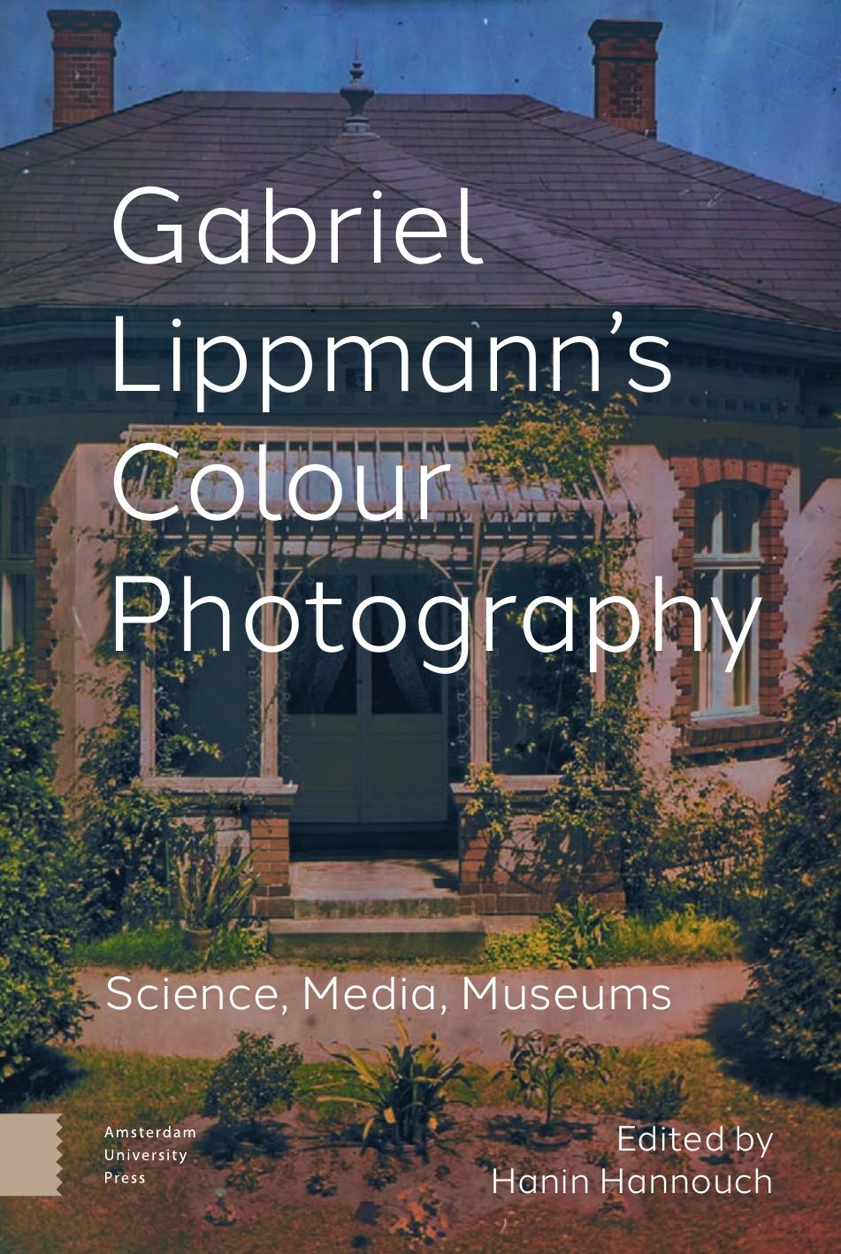 Gabriel Lippmann's Colour Photography: Science, Media, Museums by Hanin Hannouch