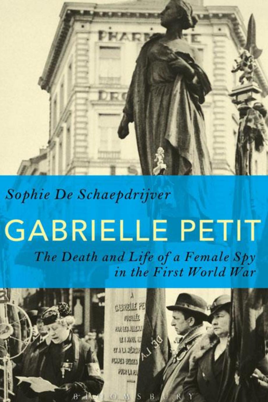 Gabrielle Petit: The Death and Life of a Female Spy in the First World War by Sophie De Schaepdrijver