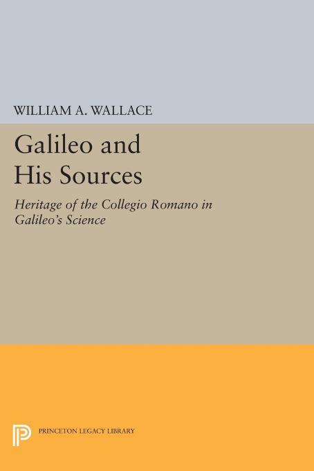Galileo and His Sources: Heritage of the Collegio Romano in Galileo's Science by William A. Wallace