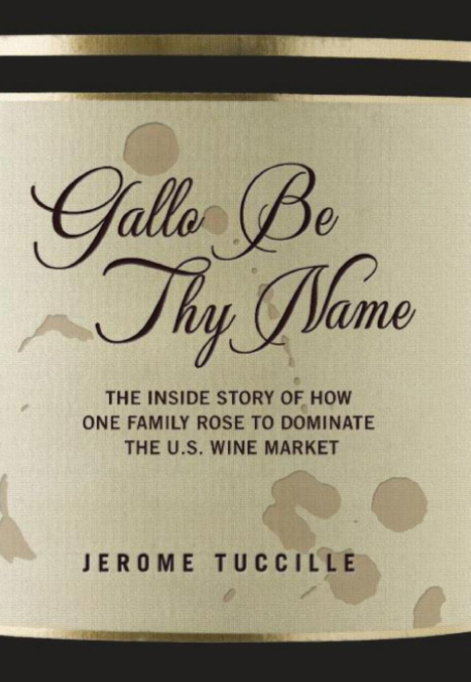 Gallo Be Thy Name: The Inside Story of How One Family Rose to Dominate the U.S. Wine Market by Jerome Tuccille