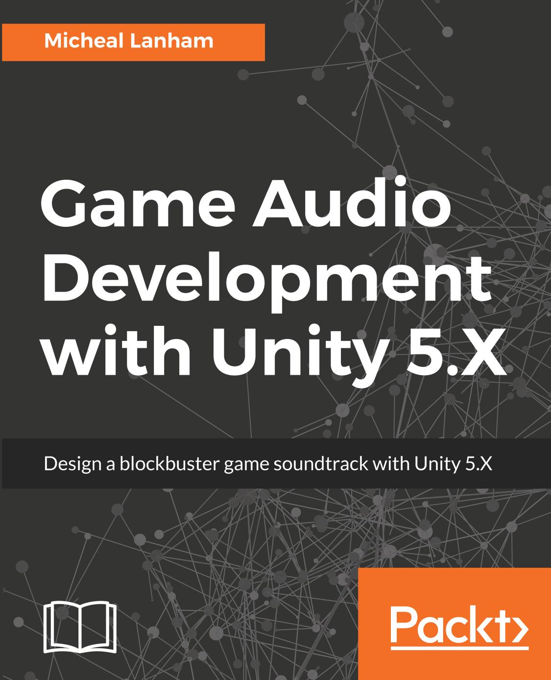 Game Audio Development with Unity 5.X by Micheal Lanham