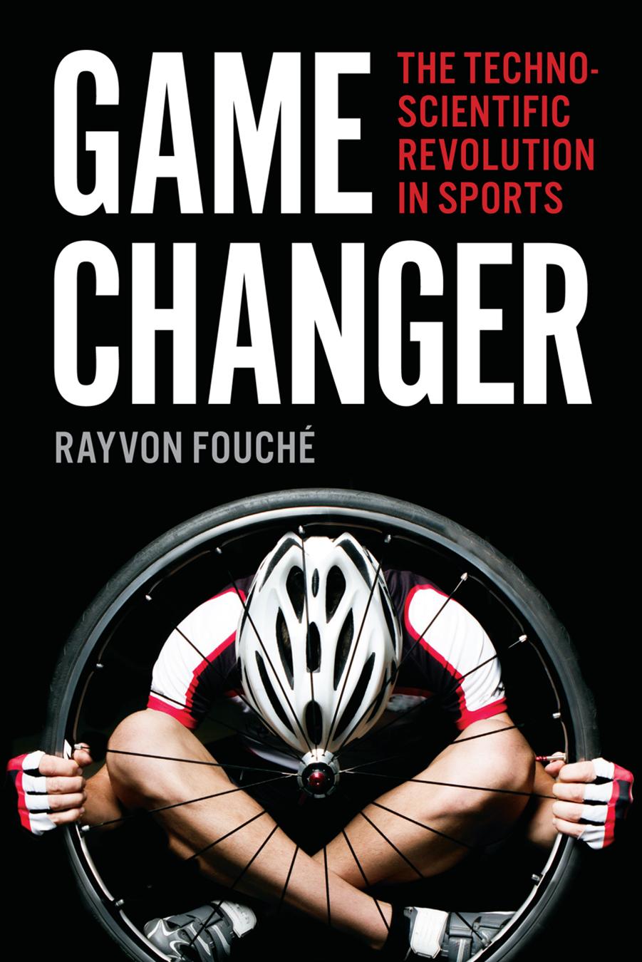 Game Changer: The Technoscientific Revolution in Sports by Rayvon Fouché