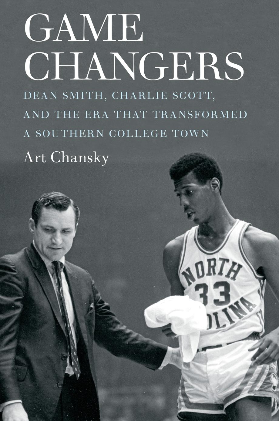 Game Changers: Dean Smith, Charlie Scott, and the Era That Transformed a Southern College Town by Art Chansky