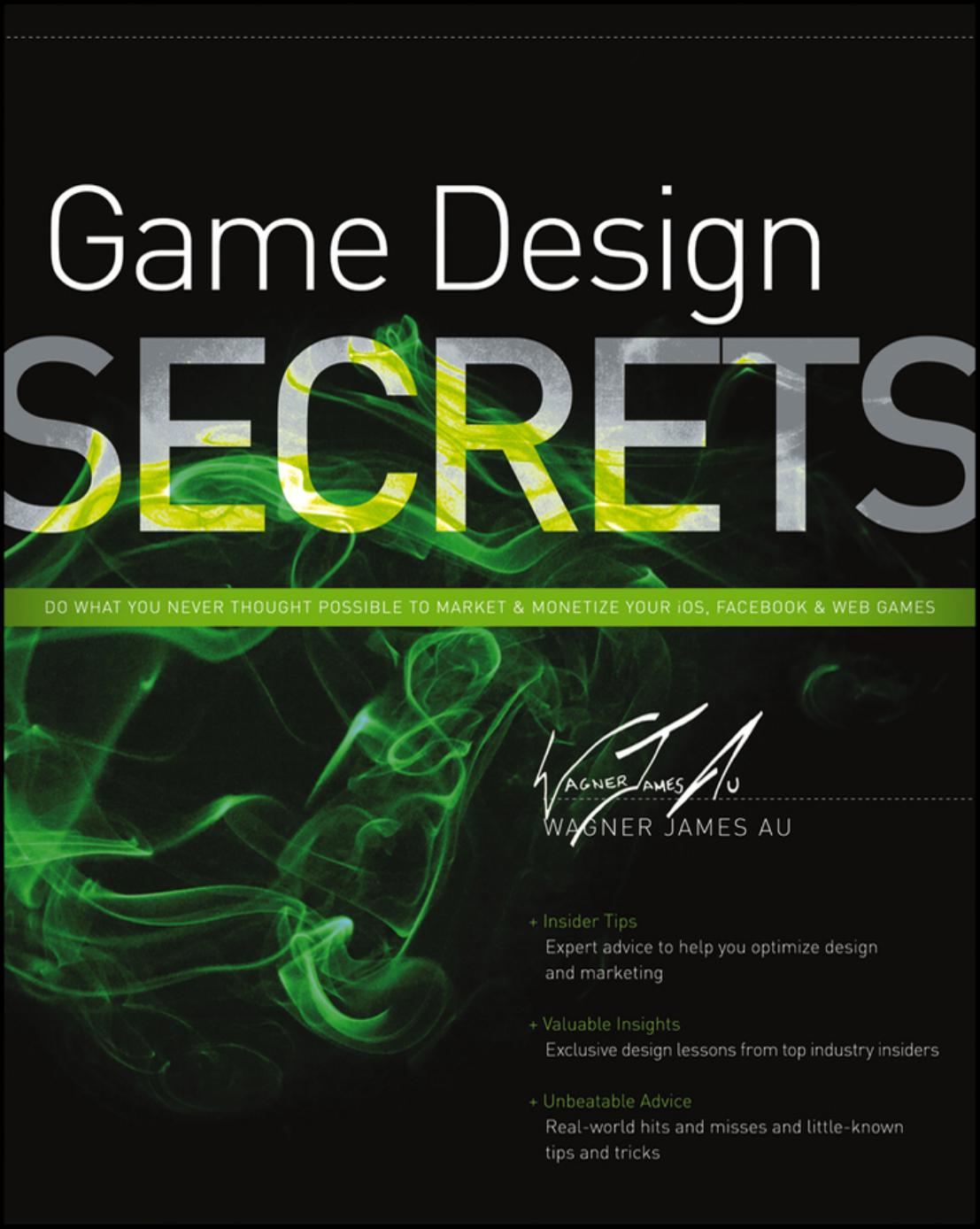 Game Design Secrets: Do What You Never Thought Possible to Market & Monetize Your iOS, Facebook & Web Games by Wagner James Au