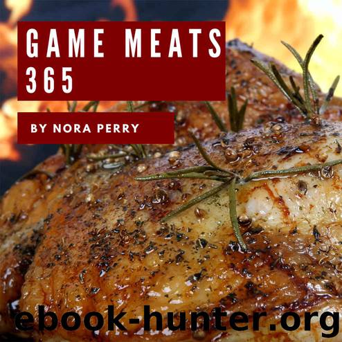 Game Meats 365: Enjoy 365 Days With Amazing Game Meat Recipes In Your Own Game Meat Cookbook! (Wild Game Cookbook, Big Game Cookbook, Game Day Recipes, Small Game Cookbook, Wild Game Recipe) [Book 1] by Nora Perry