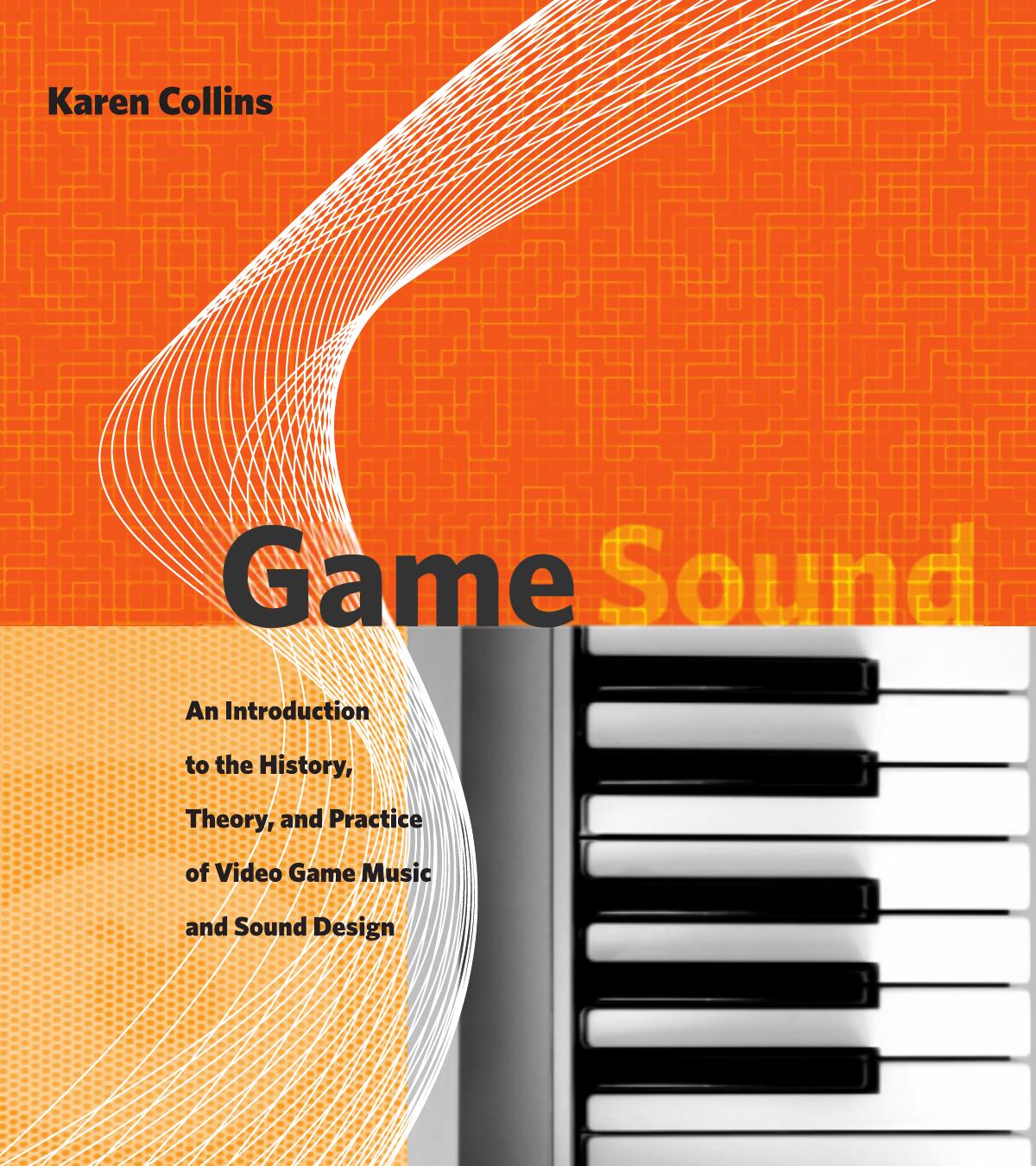 Game Sound: An Introduction to the History, Theory, and Practice of Video Game Music and Sound Design by Karen Collins