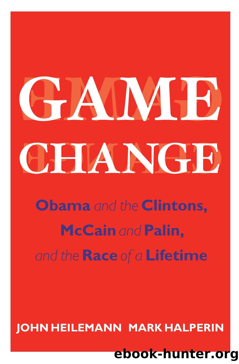 Game change: obama and the clintons, mccain and palin, and the race of a lifetime by John Heilemann & Mark Halperin