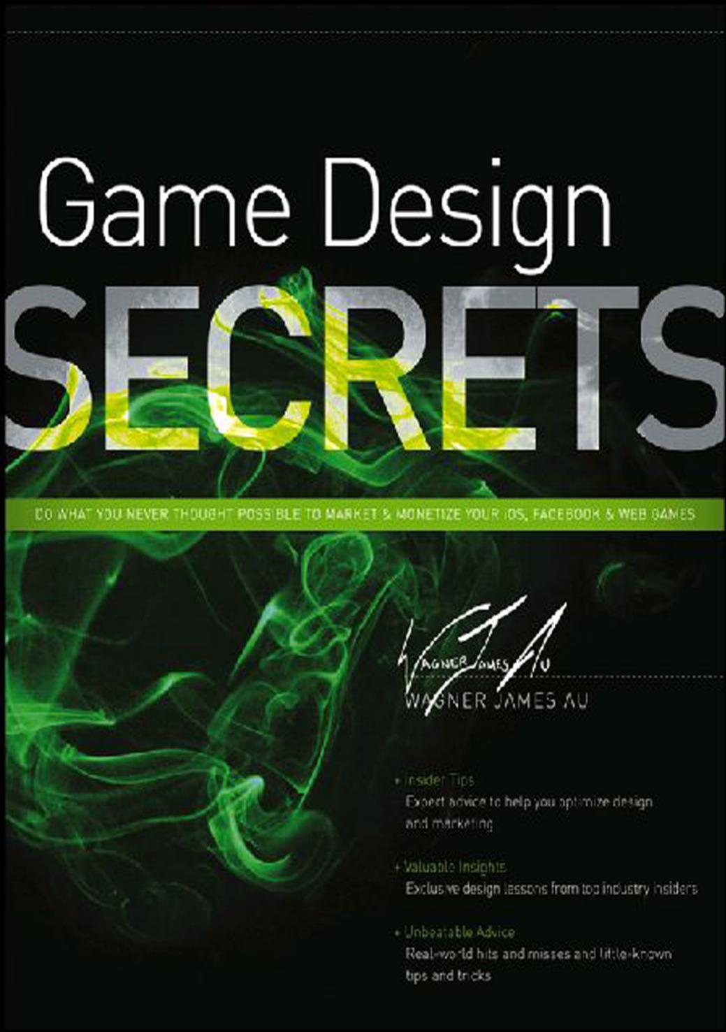 Game design secrets ; do what you never thought possible to market & monetize your iOS, Facebook & web games by Wagner James Au
