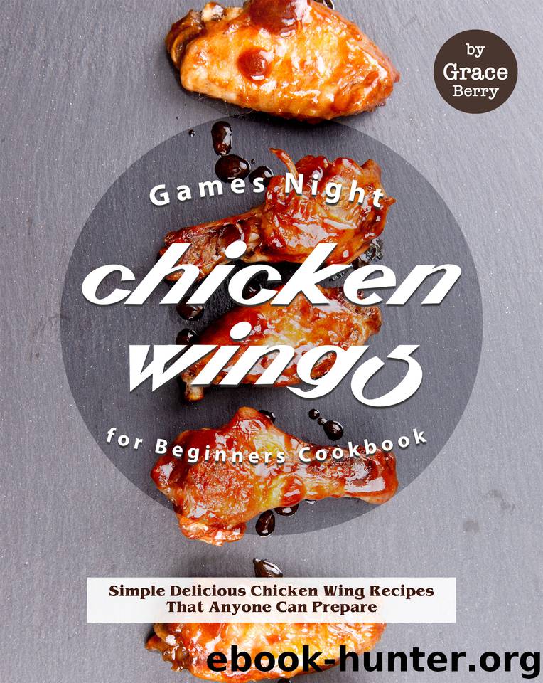Games Night Chicken Wings for Beginners Cookbook: Simple Delicious Chicken Wing Recipes That Anyone Can Prepare by Berry Grace