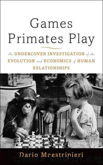 Games Primates Play: An Undercover Investigation of the Evolution and Economics of Human Relationships by Maestripieri Dario