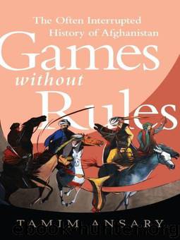 Games without Rules: The Often-Interrupted History of Afghanistan by Tamim Ansary
