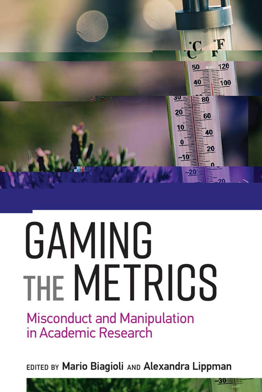 Gaming the Metrics: Misconduct and Manipulation in Academic Research by Mario Biagioli & Alexandra Lippman