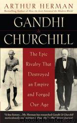 Gandhi & Churchill: The Epic Rivalry That Destroyed an Empire and Forged Our Age by Arthur Herman