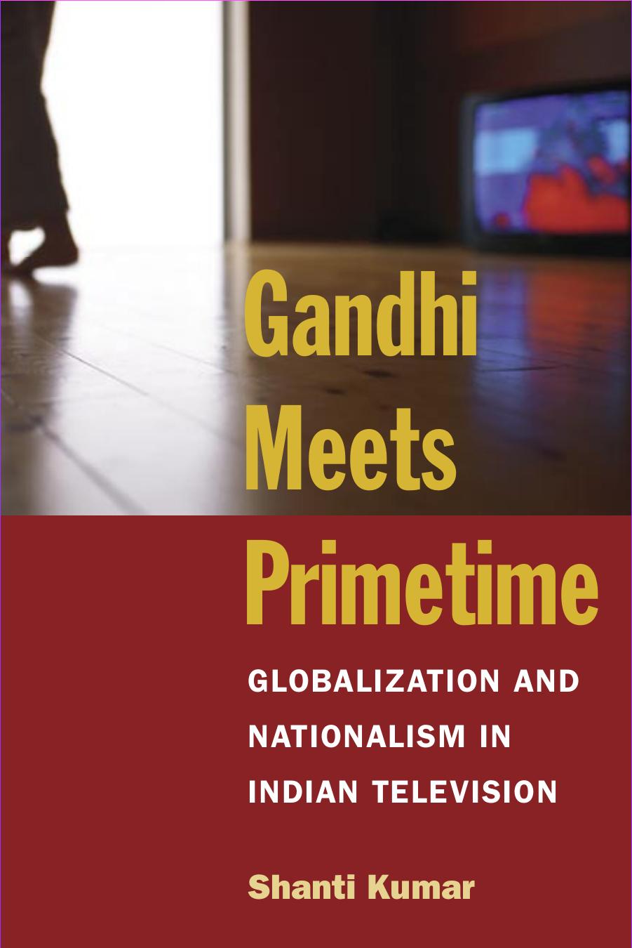 Gandhi Meets Primetime: Globalization and Nationalism in Indian Television by Shanti Kumar