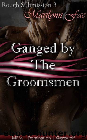 Ganged by The Groomsmen: MFM | Domination | Werewolf (Rough Submission Book 3) by Marilynn Fae
