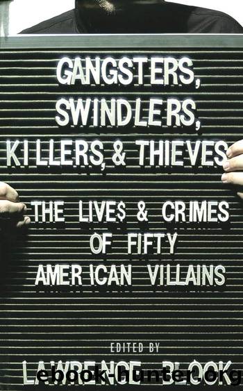 Gangsters, Swindlers, Killers, and Thieves : The Lives and Crimes of Fifty American Villains by Lawrence Block