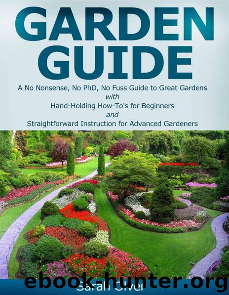 Garden Guide - A No Nonsense, No PhD, No Fuss Guide to Great Gardens with Hand-Holding How To's for Beginners and Straightforward Instruction for Advanced Gardeners by Sarah