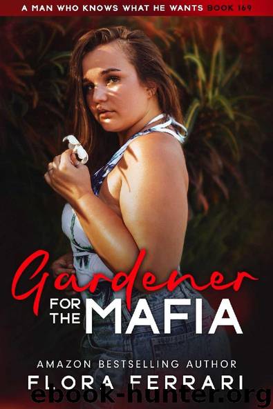Gardener For The Mafia: An Instalove Possessive Alpha Romance (A Man Who Knows What He Wants Book 169) by Flora Ferrari