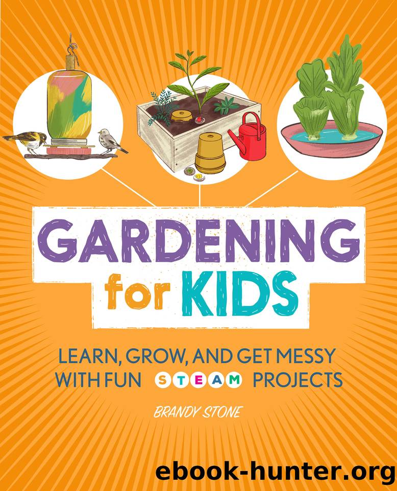 Gardening for Kids: Learn, Grow, and Get Messy with Fun STEAM Projects by Brandy Stone