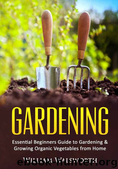 Gardening: Essential Beginners Guide to Gardening & Growing Organic Vegetables from Home -- How to Grow a Natural Organic Vegetable Home Garden for Beginners ... Vertical Gardening, Organic Gardening) by Walsworth William