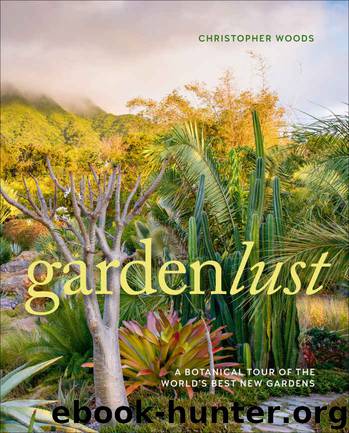 Gardenlust: A Botanical Tour of the World's Best New Gardens by Christopher Woods
