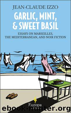 Garlic, Mint, and Sweet Basil: Essays on Marseilles, the Mediterranean, and Noir Fiction by Jean-Claude Izzo
