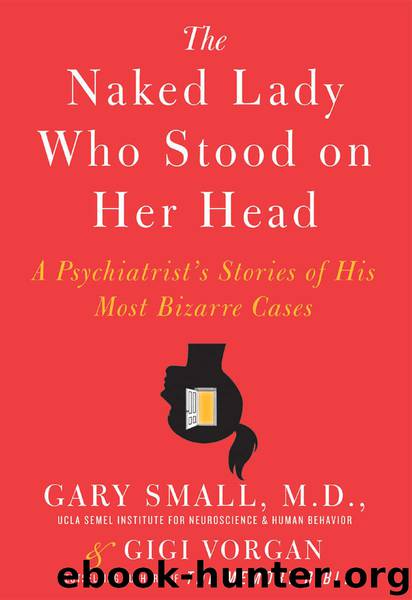Gary Small & Gigi Vorgan by The Naked Lady Who Stood on Her Head: A Psychiatrist's Stories of His Most Bizarre Cases
