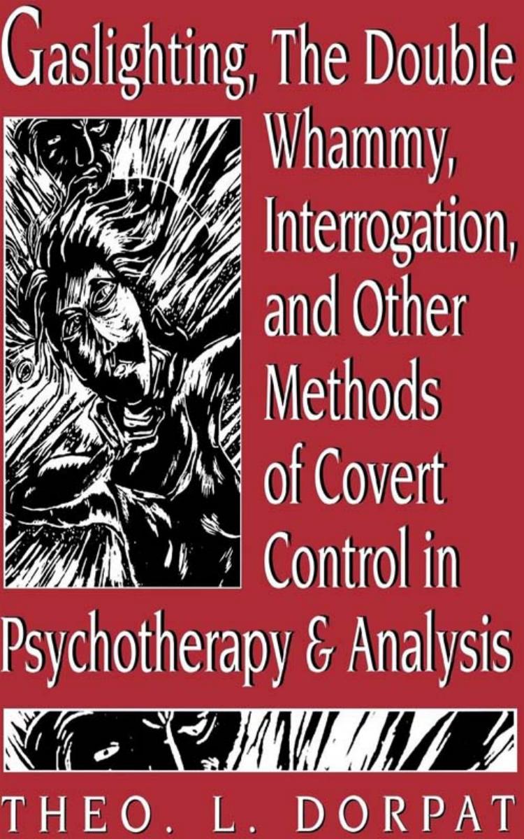 Gaslighting, the double whammy, interrogation, and other methods of covert control in psychotherapy and analysis by Dorpat Theodore L