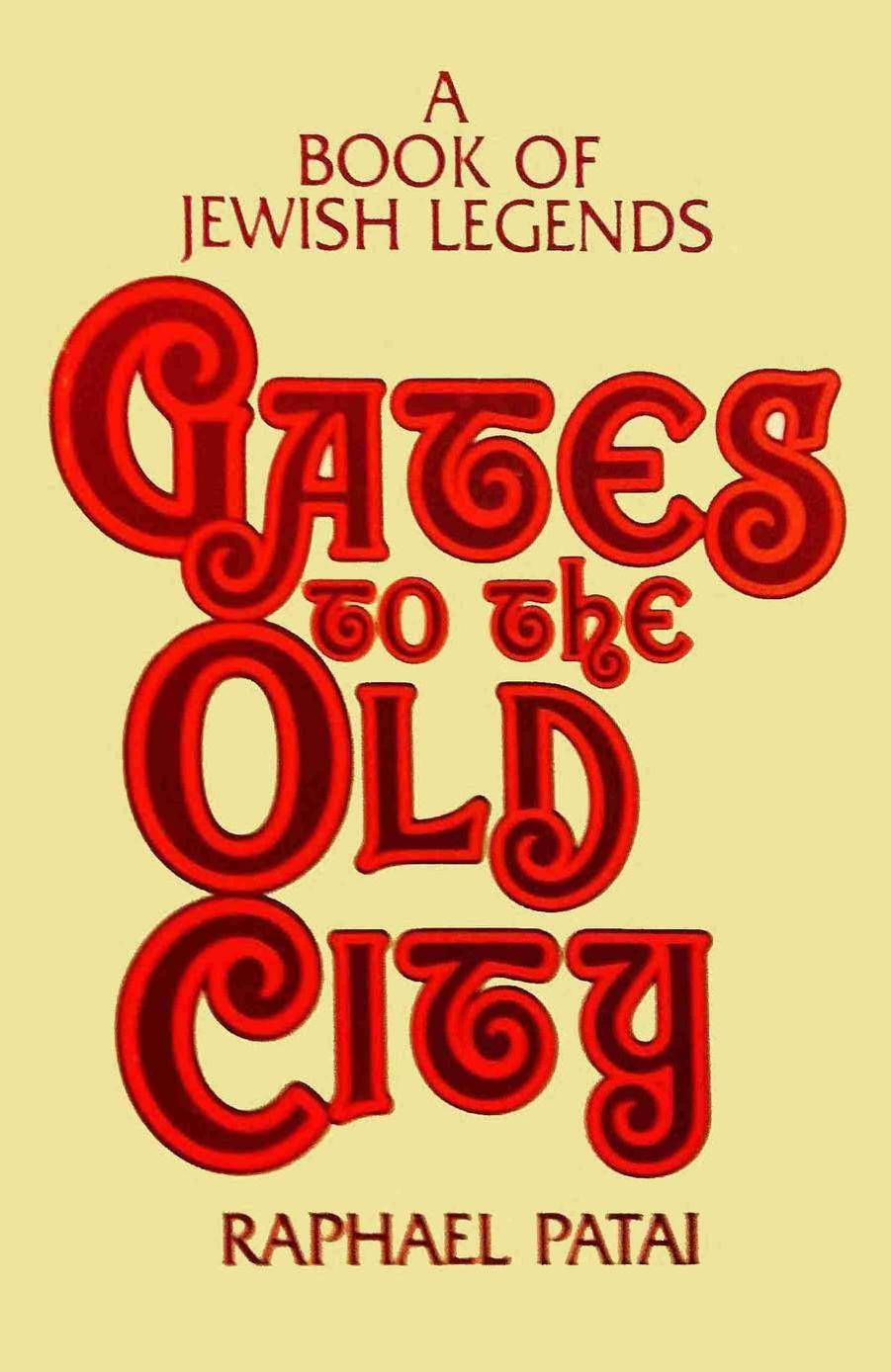 Gates to the Old City: A Book of Jewish Legends by Raphael Patai