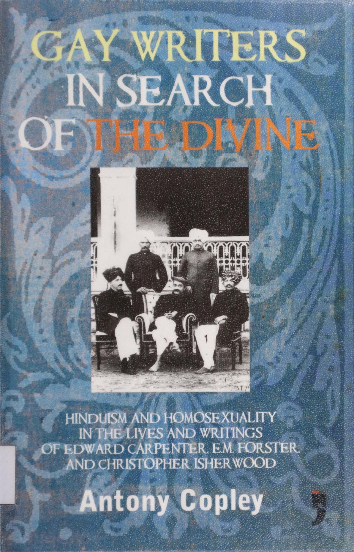 Gay Writers in Search of the Divine: Hinduism and Homosexuality in the Lives and Writings of Edward Carpenter, E.M. Forster, and Christopher Isherwood by Antony Copley