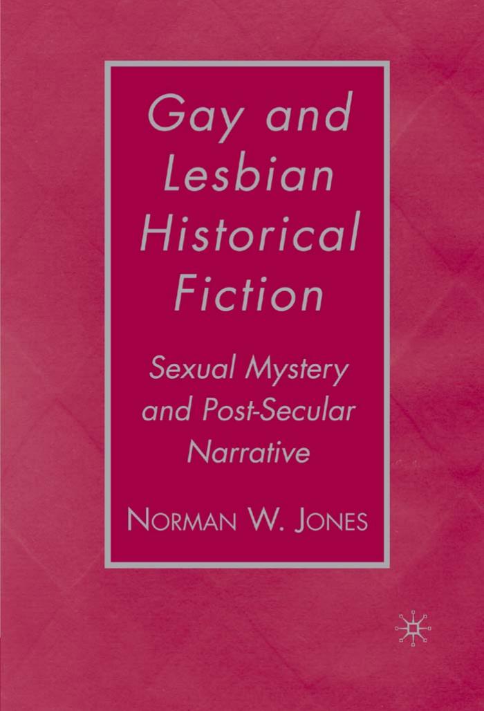 Gay and Lesbian Historical Fiction: Sexual Mystery and Post-Secular Narrative by Norman W. Jones (auth.)