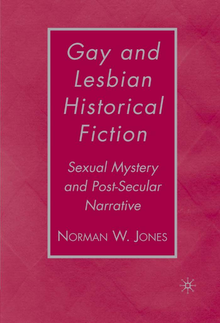 Gay and Lesbian Historical Fiction: Sexual Mystery and Post-Secular Narrative by Norman W. Jones