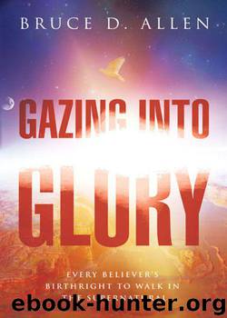 Gazing Into Glory: Every Believer's Birth Right to Walk in the Supernatural by Bruce D. Allen