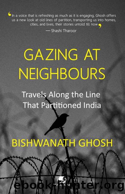 Gazing at Neighbours: Travels Along the Line That Partitioned India by Bishwanath Ghosh