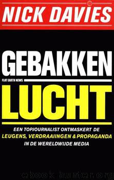 Gebakken lucht: Een topjournalist ontmaskert de leugens, verdraaiingen + propaganda in de werldwijde media by Nick Davies
