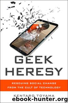 Geek Heresy: Rescuing Social Change from the Cult of Technology by Kentaro Toyama