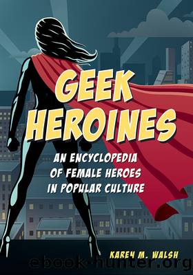 Geek Heroines: An Encyclopedia of Female Heroes in Popular Culture by Walsh Karen M.;