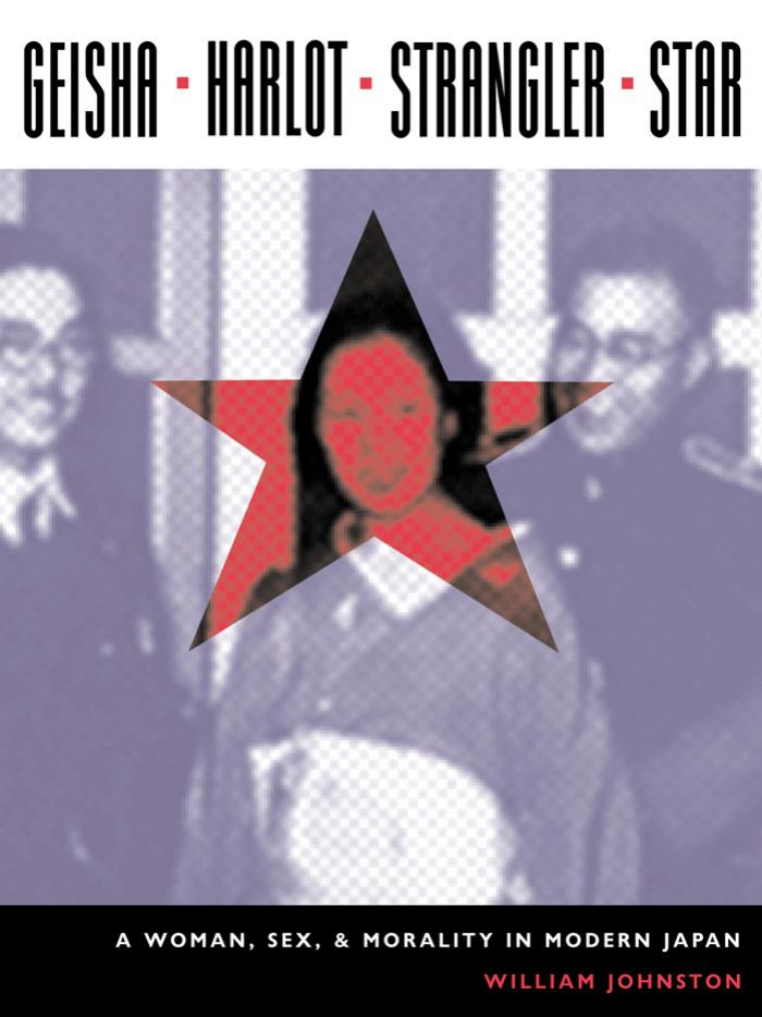 Geisha, Harlot, Strangler, Star: A Woman, Sex, and Morality in Modern Japan (Asia Perspectives: History, Society, and Culture) by William Johnston