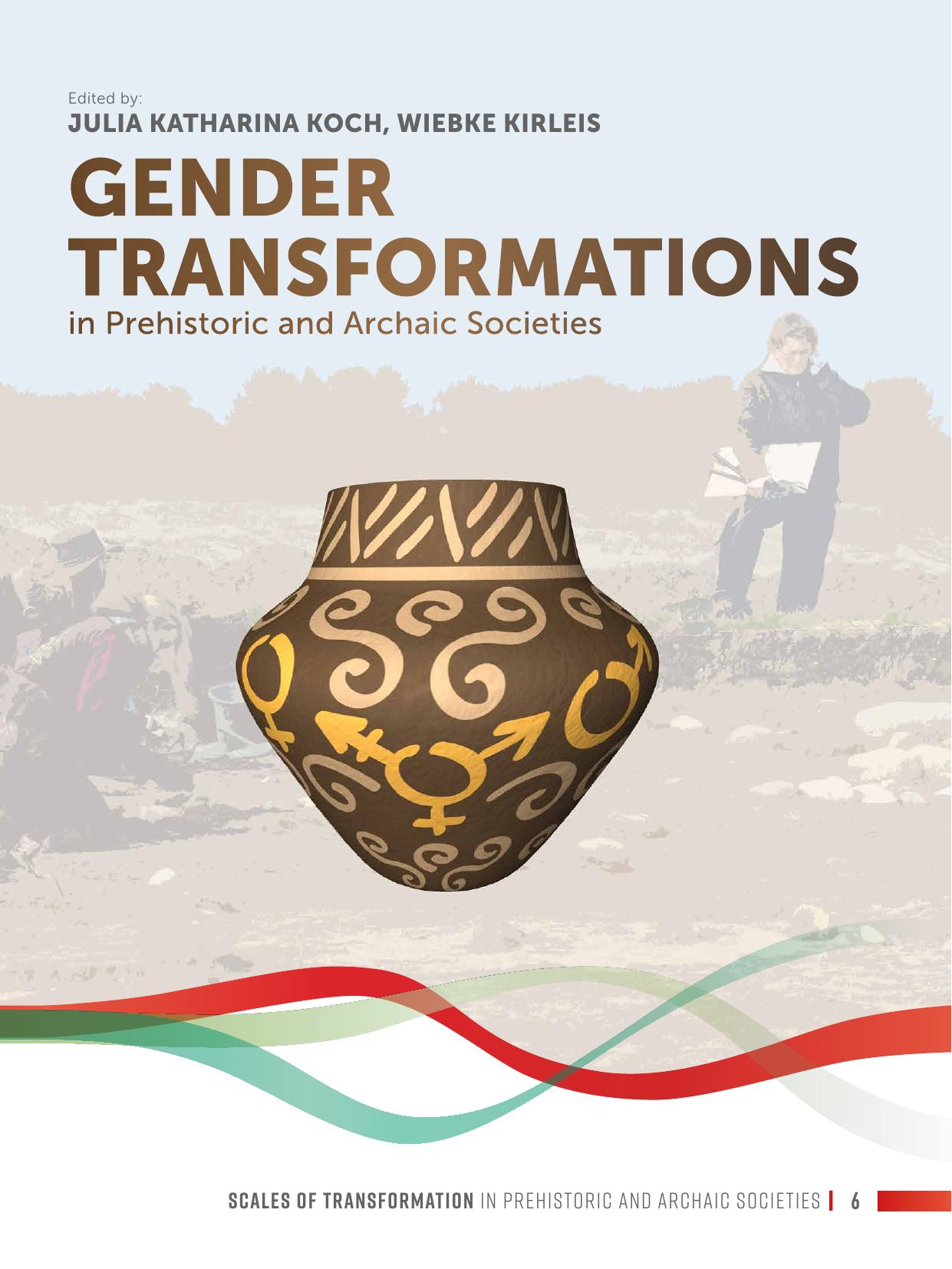 Gender Transformations in Prehistoric and Archaic Societies by Dr Julia Katharina Koch (editor) Prof. Dr. Wiebke Kirleis (editor)