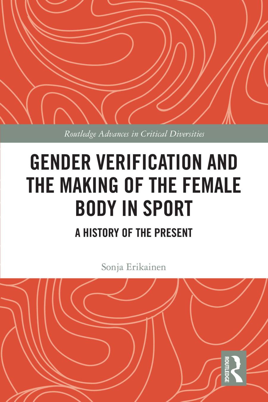 Gender Verification and the Making of the Female Body in Sport: A History of the Present by Sonja Erikainen