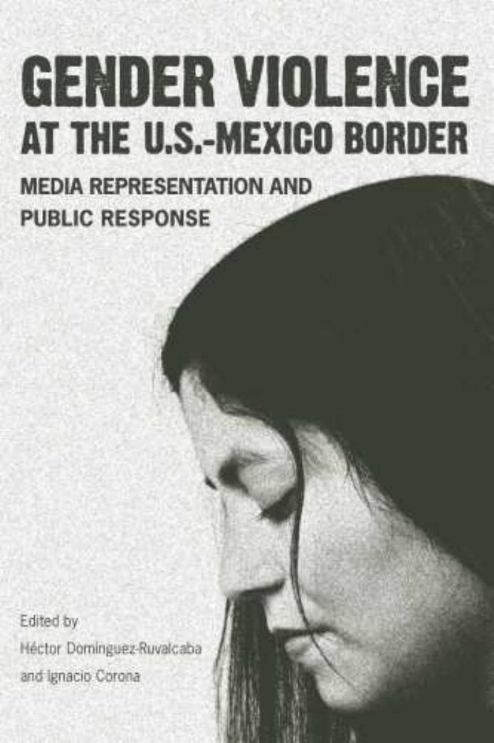 Gender Violence at the U.S.âMexico Border: Media Representation and Public Response by Héctor Domínguez-Ruvalcaba Ignacio Corona (eds.)