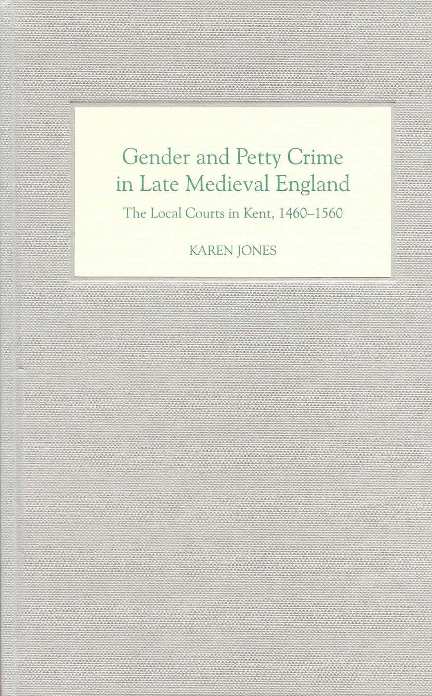 Gender and Petty Crime in Late Medieval England: The Local Courts in Kent, 1460-1560 by Karen Jones