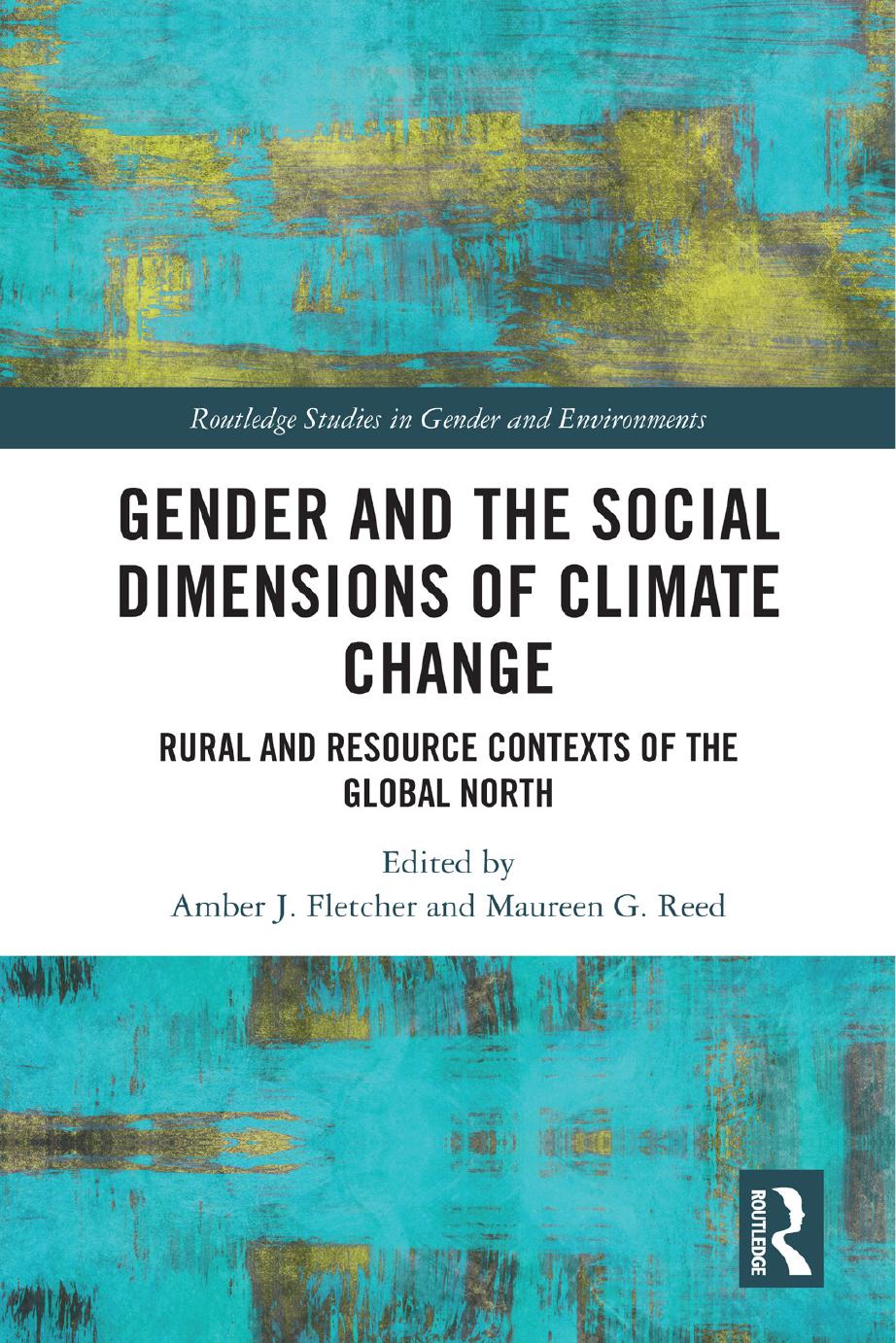 Gender and the Social Dimensions of Climate Change: Rural and Resource Contexts of the Global North by Edited by Amber J. Fletcher and Maureen G. Reed