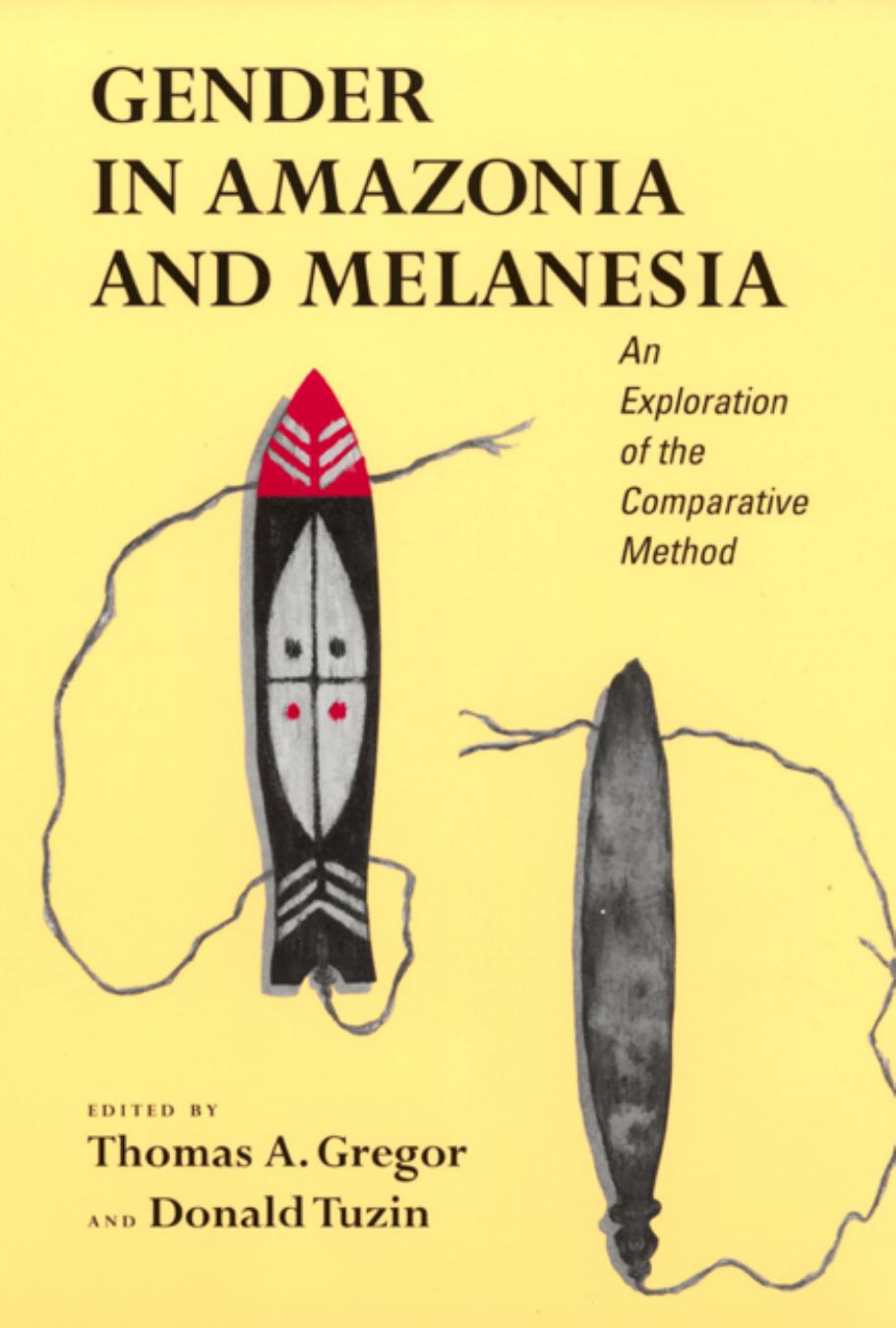 Gender in Amazonia and Melanesia: An Exploration of the Comparative Method by Thomas Gregor Donald Tuzin