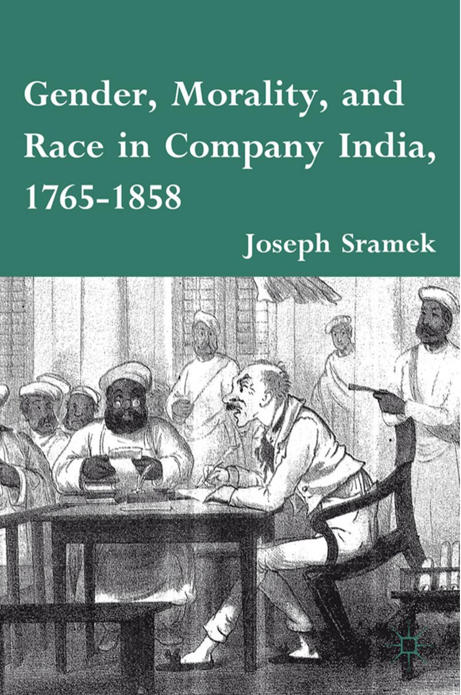 Gender, Morality, and Race in Company India, 1765â1858 by Joseph Sramek (auth.)