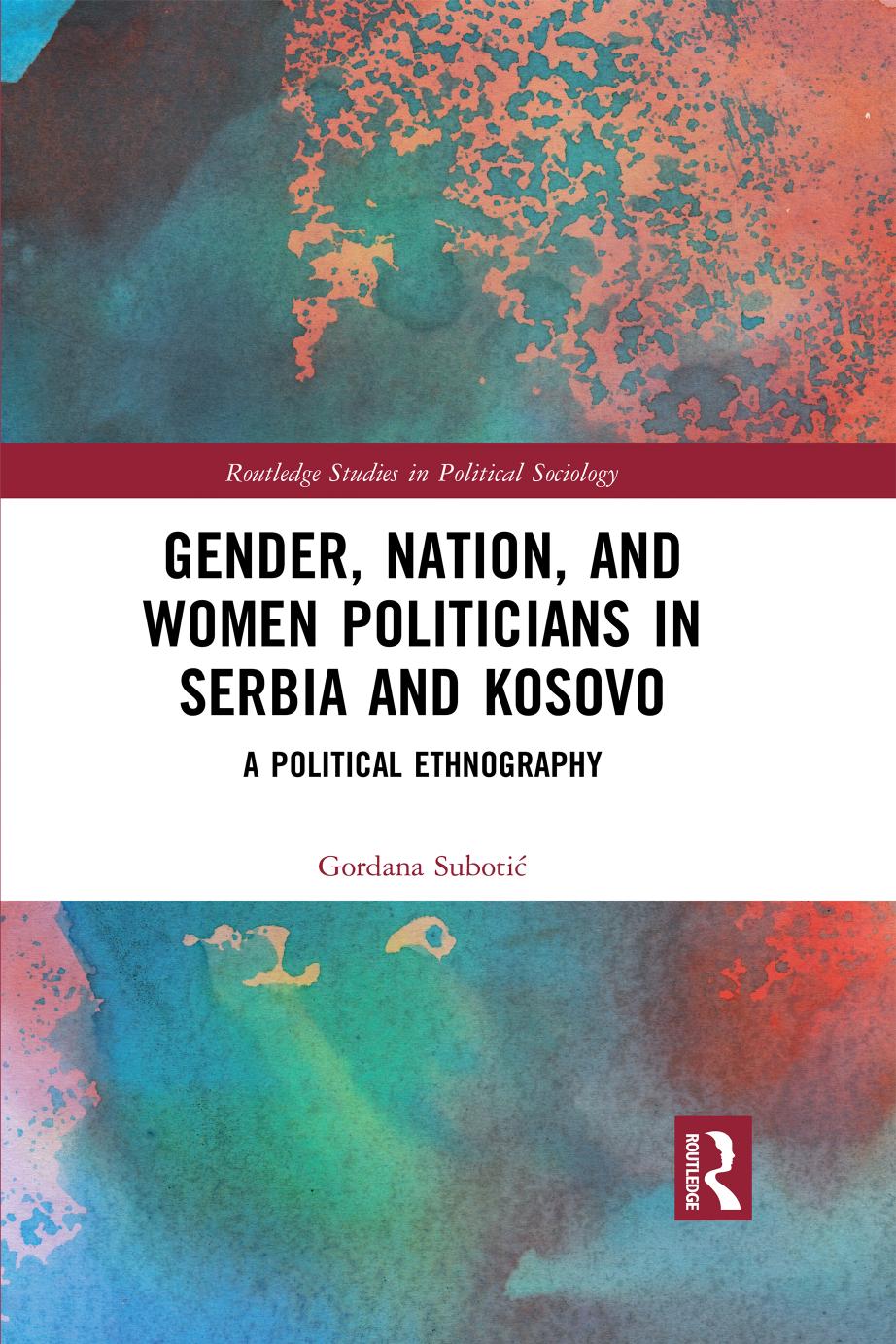 Gender, Nation and Women Politicians in Serbia and Kosovo: A Political Ethnography by Gordana Subotic