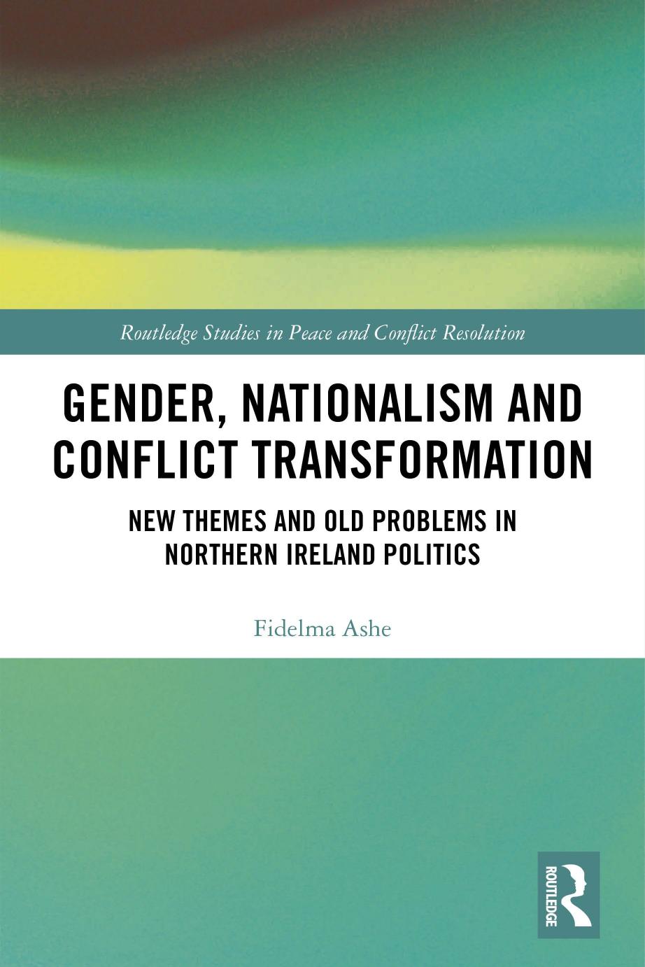 Gender, Nationalism and Conflict Transformation: New Themes and Old Problems in Northern Ireland Politics by Fidelma Ashe