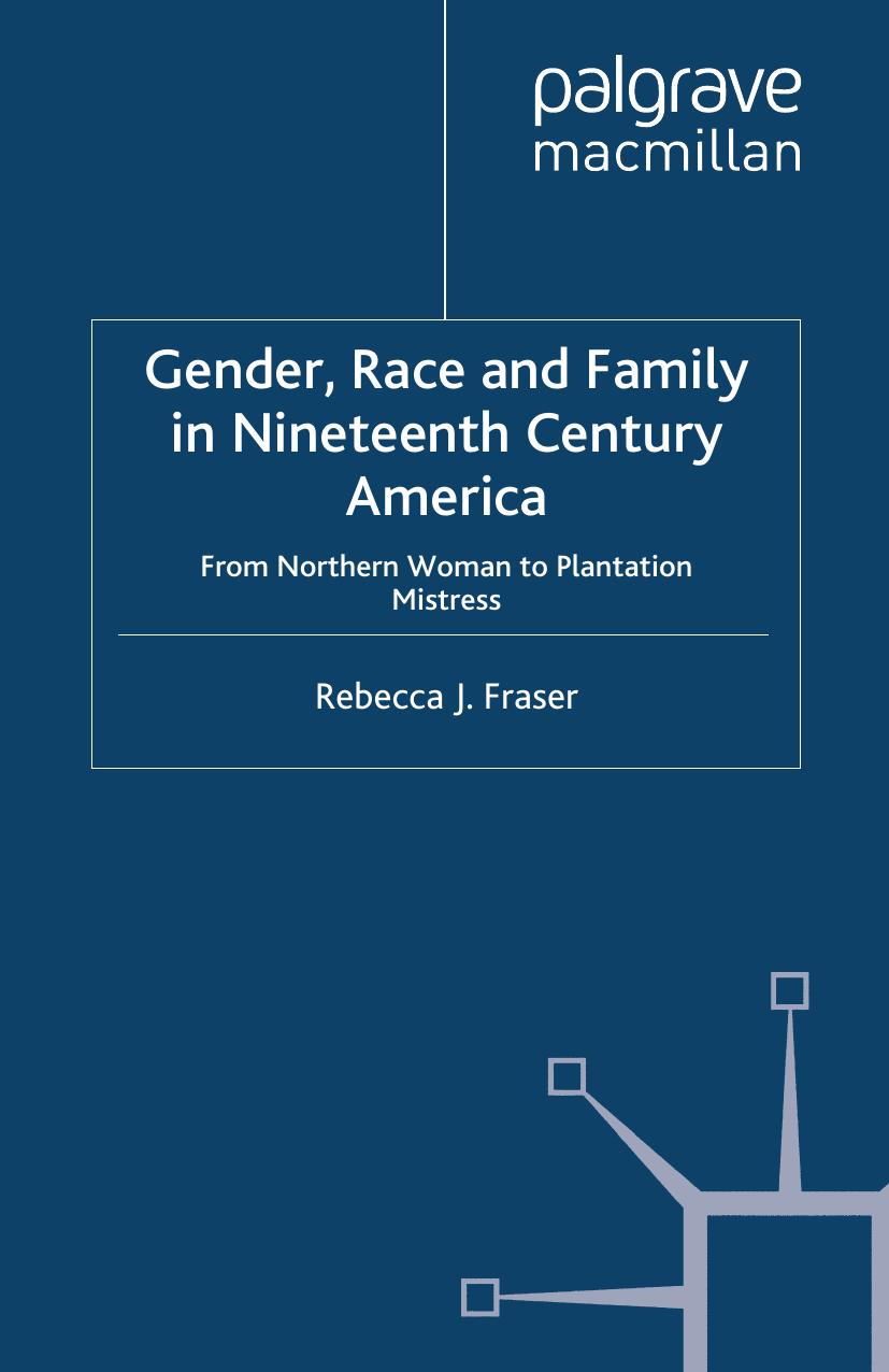Gender, Race and Family in Nineteenth Century America: From Northern Woman to Plantation Mistress by Rebecca J. Fraser (auth.)