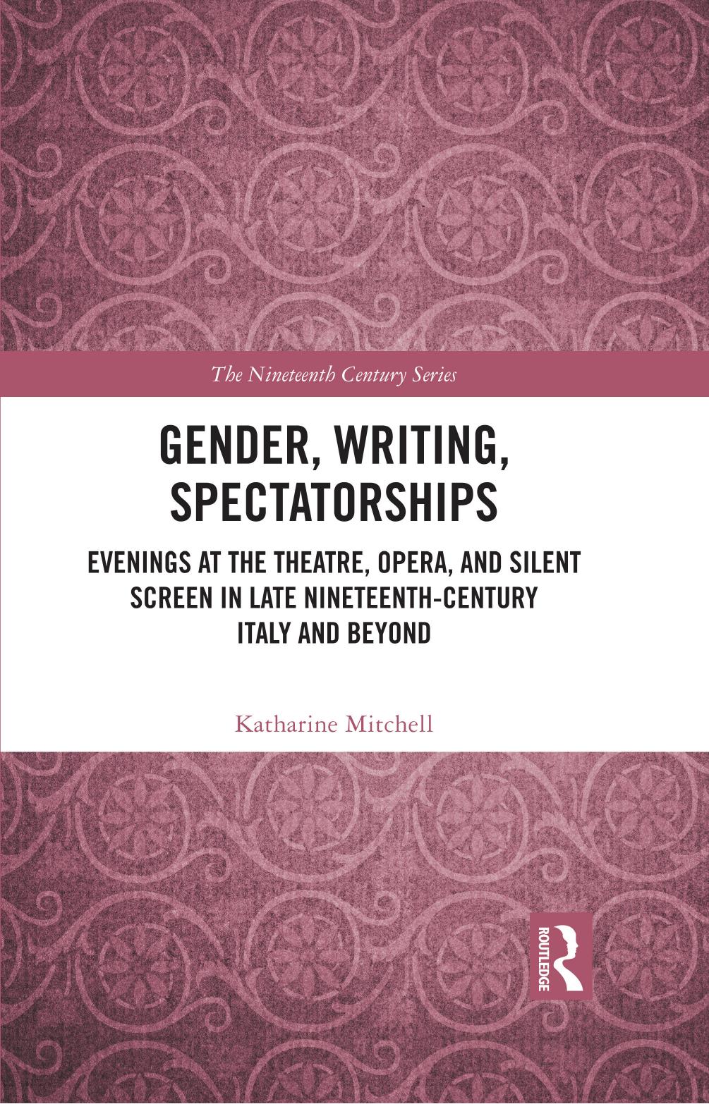Gender, Writing, Spectatorships: Evenings at the Theatre, Opera, and Silent Screen in Late Nineteenth-Century Italy and Beyond by Katharine Mitchell