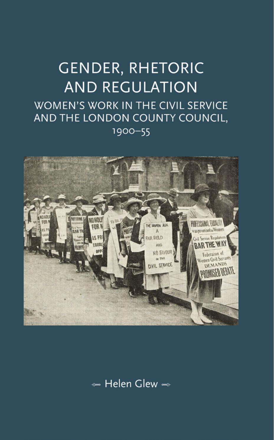 Gender, rhetoric and regulation: Women's work in the Civil Service and the London County Council, 1900â55 by Helen Glew